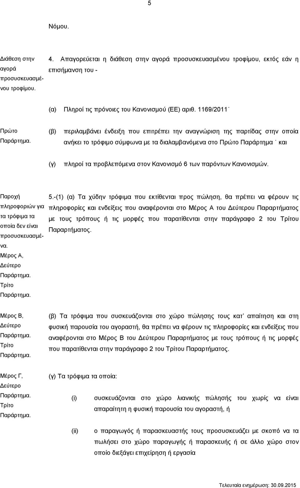 (β) περιλαμβάνει ένδειξη που επιτρέπει την αναγνώριση της παρτίδας στην οποία ανήκει το τρόφιμο σύμφωνα με τα διαλαμβανόμενα στο Πρώτο Παράρτημα και (γ) πληροί τα προβλεπόμενα στον Κανονισμό 6 των