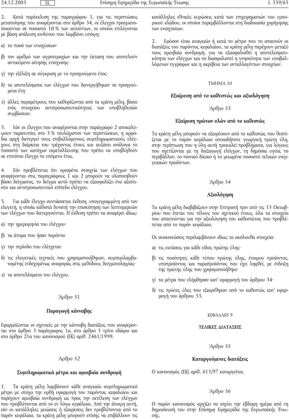 κινδύνου που λαµβάνει υπόψη: α) το ποσό των ενισχύσεων β) τον αριθµό των αγροτεµαχίων και την έκταση που αποτελούν αντικείµενο αίτησης ενίσχυσης γ) την εξέλιξη σε σύγκριση µε το προηγούµενο έτος δ)