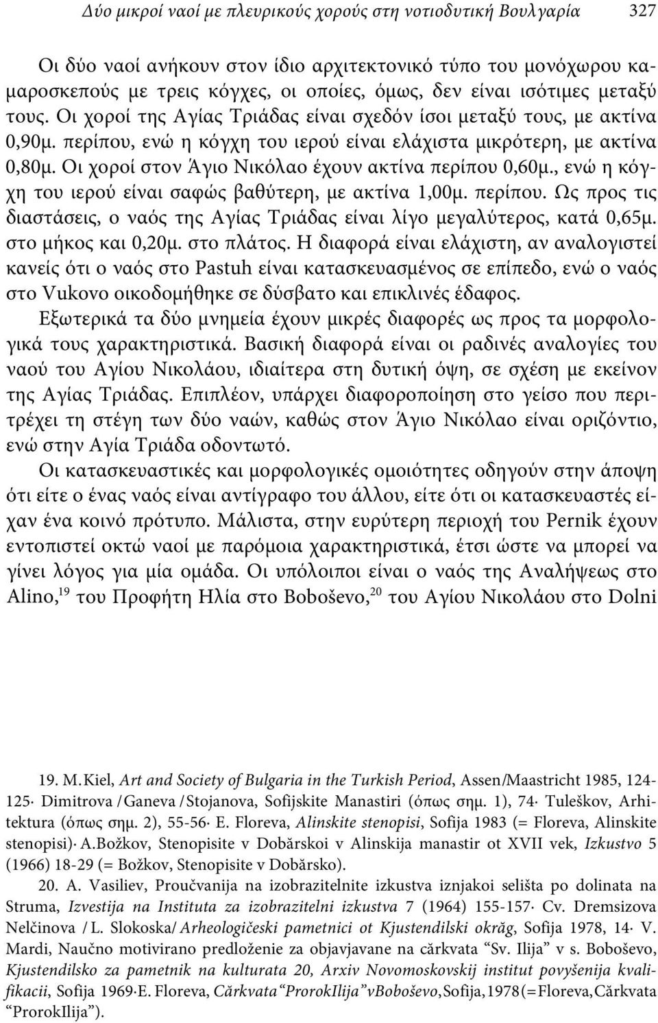 Οι χοροί στον Άγιο Νικόλαο έχουν ακτίνα περίπου 0,60μ., ενώ η κόγχη του ιερού είναι σαφώς βαθύτερη, με ακτίνα 1,00μ. περίπου. Ως προς τις διαστάσεις, ο ναός της Αγίας Τριάδας είναι λίγο μεγαλύτερος, κατά 0,65μ.