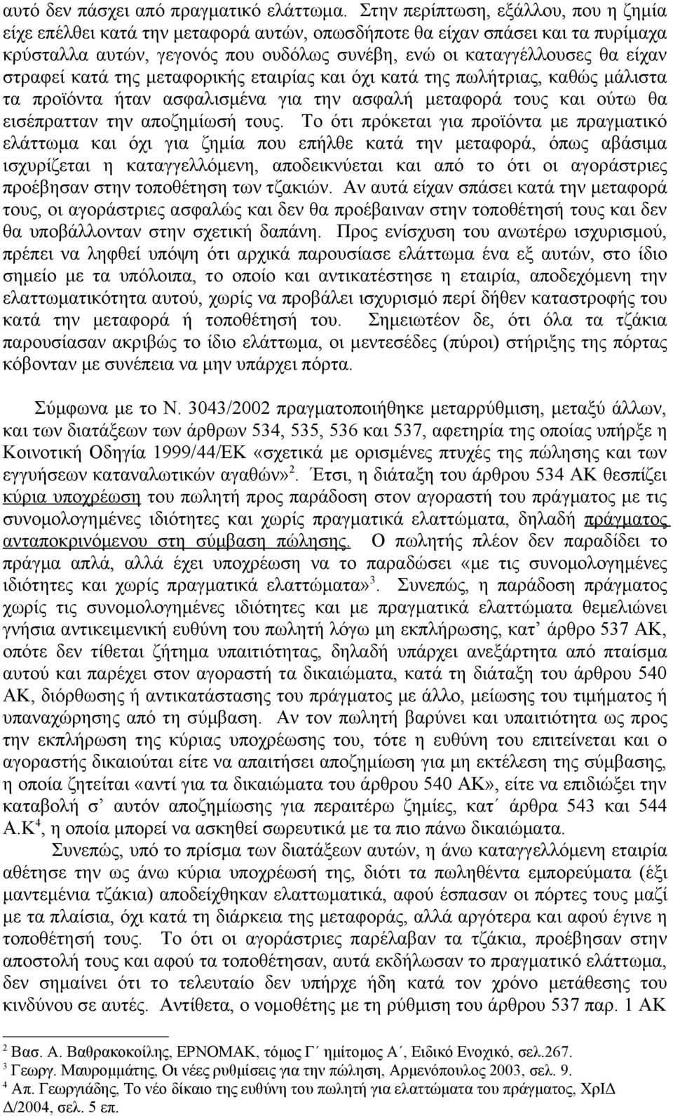 στραφεί κατά της μεταφορικής εταιρίας και όχι κατά της πωλήτριας, καθώς μάλιστα τα προϊόντα ήταν ασφαλισμένα για την ασφαλή μεταφορά τους και ούτω θα εισέπρατταν την αποζημίωσή τους.