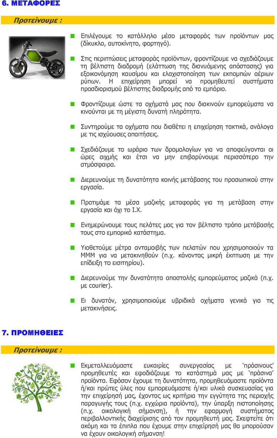 Η επιχείρηση μπορεί να προμηθευτεί συστήματα προσδιορισμού βέλτιστης διαδρομής από το εμπόριο. Φροντίζουμε ώστε τα οχήματά μας που διακινούν εμπορεύματα να κινούνται με τη μέγιστη δυνατή πληρότητα.