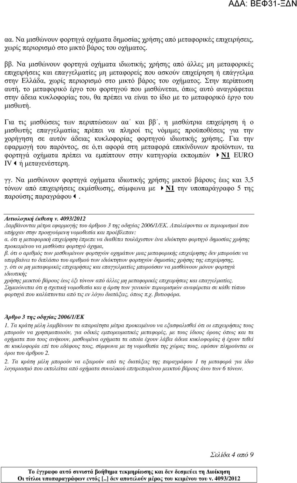 οχήµατος. Στην περίπτωση αυτή, το µεταφορικό έργο του φορτηγού που µισθώνεται, όπως αυτό αναγράφεται στην άδεια κυκλοφορίας του, θα πρέπει να είναι το ίδιο µε το µεταφορικό έργο του µισθωτή.