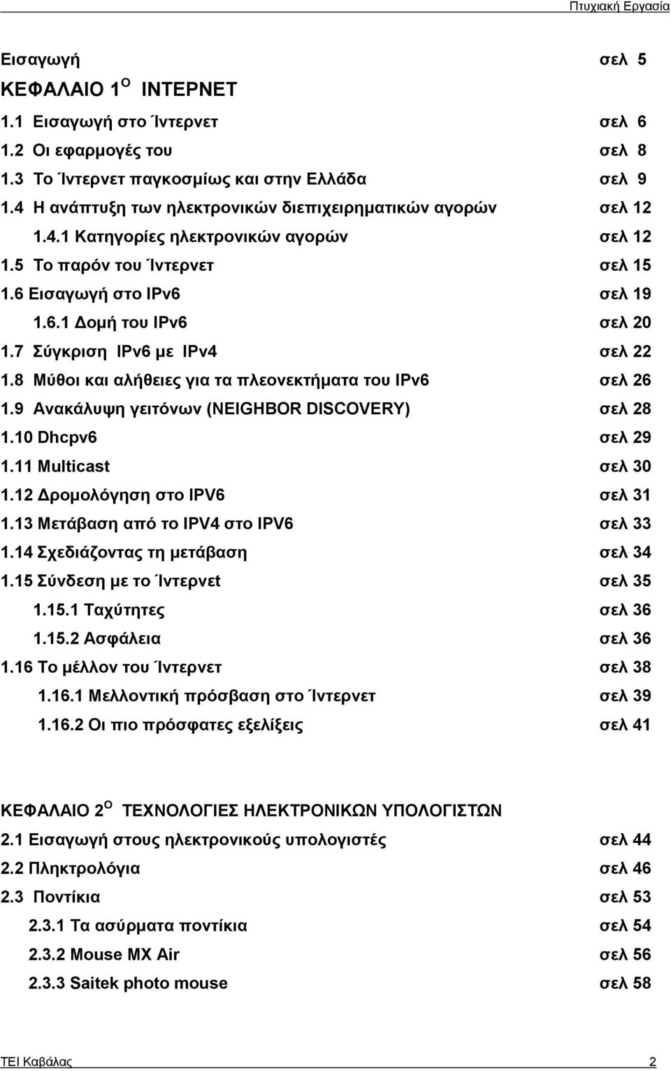7 Σύγκριση IPv6 με IPv4 σελ 22 1.8 Μύθοι και αλήθειες για τα πλεονεκτήματα του IPv6 σελ 26 1.9 Ανακάλυψη γειτόνων (NEIGHBOR DISCOVERY) σελ 28 1.10 Dhcpv6 σελ 29 1.11 Multicast σελ 30 1.