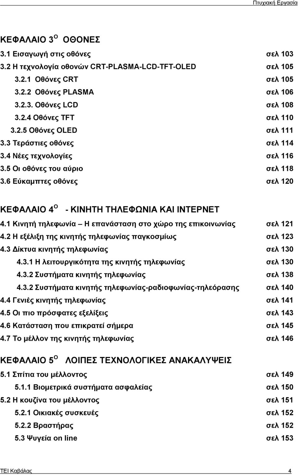 1 Κινητή τηλεφωνία Η επανάσταση στο χώρο της επικοινωνίας σελ 121 4.2 Η εξέλιξη της κινητής τηλεφωνίας παγκοσμίως σελ 123 4.3 Δίκτυα κινητής τηλεφωνίας σελ 130 4.3.1 Η λειτουργικότητα της κινητής τηλεφωνίας σελ 130 4.