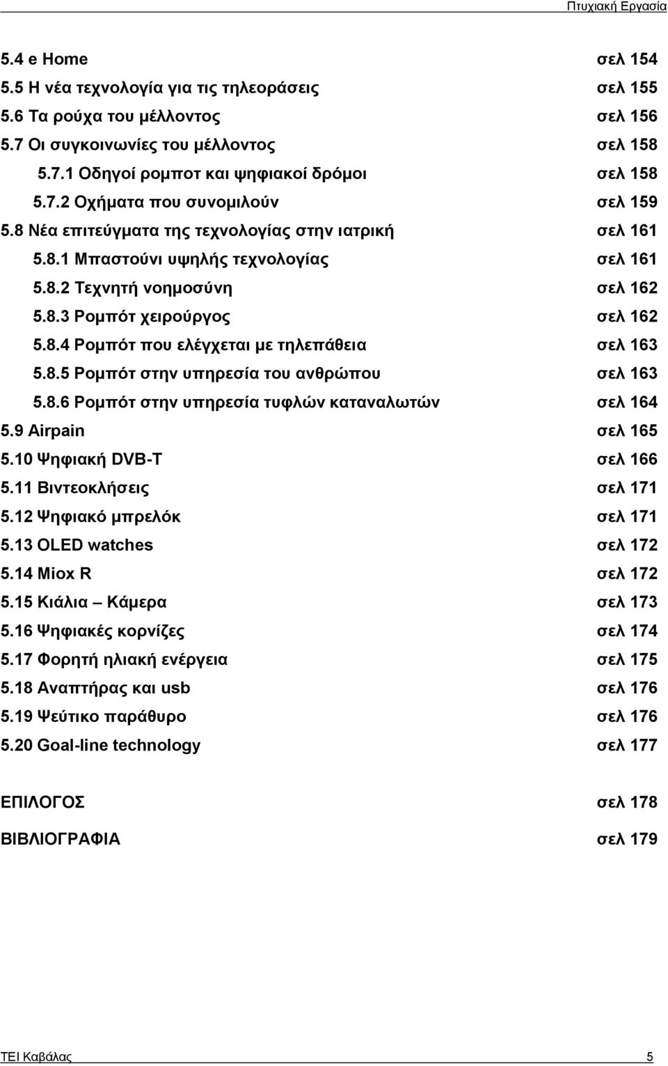 8.5 Ρομπότ στην υπηρεσία του ανθρώπου σελ 163 5.8.6 Ρομπότ στην υπηρεσία τυφλών καταναλωτών σελ 164 5.9 Airpain σελ 165 5.10 Ψηφιακή DVB-T σελ 166 5.11 Βιντεοκλήσεις σελ 171 5.