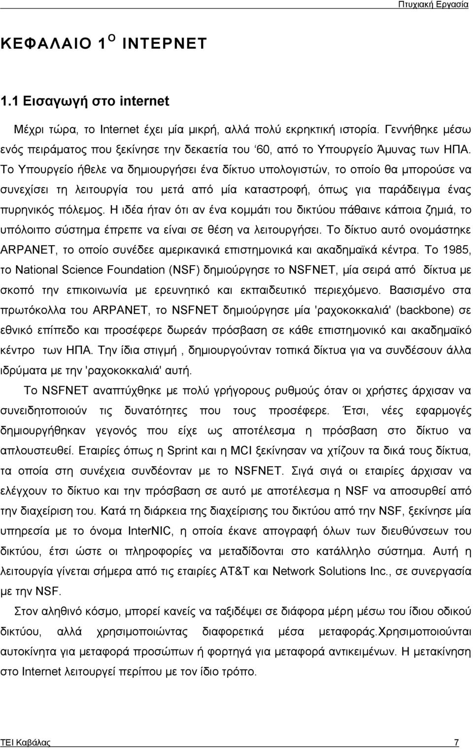 Το Υπουργείο ήθελε να δηµιουργήσει ένα δίκτυο υπολογιστών, το οποίο θα µπορούσε να συνεχίσει τη λειτουργία του µετά από µία καταστροφή, όπως για παράδειγµα ένας πυρηνικός πόλεµος.