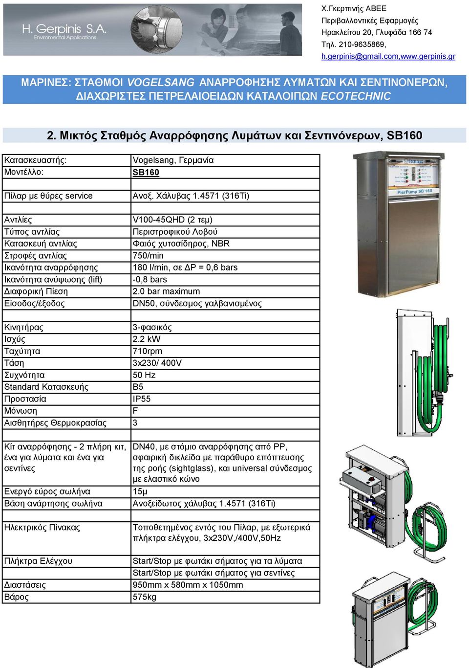 4571 (316Τi) V100-45QHD (2 τεμ) Περιστροφικού Λοβού Φαιός χυτοσίδηρος, NBR 750/min 180 l/min, σε ΔΡ = 0,6 bars -0,8 bars 2.0 bar maximum DN50, σύνδεσμος γαλβανισμένος Κινητήρας 3-φασικός Ισχύς 2.