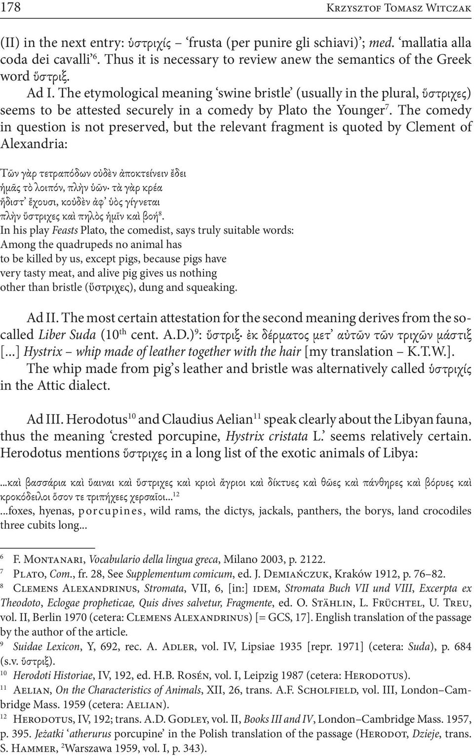 The comedy in question is not preserved, but the relevant fragment is quoted by Clement of Alexandria: Τῶν γὰρ τετραπόδων οὐδὲν ἀποκτείνειν ἔδει ἡμᾶς τὸ λοιπόν, πλὴν ὑῶν τὰ γὰρ κρέα ἥδιστ ἔχουσι