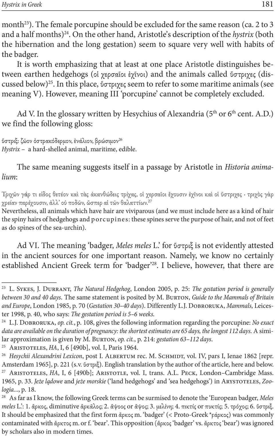 It is worth emphasizing that at least at one place Aristotle distinguishes between earthen hedgehogs (οἱ χερσαῖοι ἐχῖνοι) and the animals called ὕστριχες (discussed below) 25.