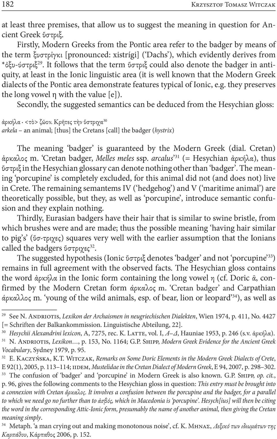 It follows that the term ὕστριξ could also denote the badger in antiquity, at least in the Ionic linguistic area (it is well known that the Modern Greek dialects of the Pontic area demonstrate