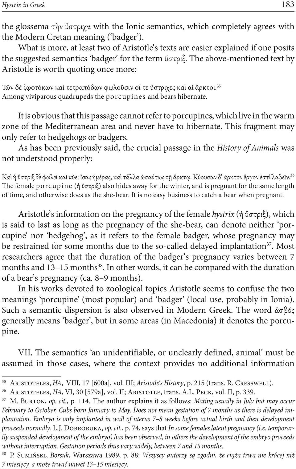 The above-mentioned text by Aristotle is worth quoting once more: Τῶν δὲ ζῳοτόκων καὶ τετραπόδων φωλοῦσιν οἵ τε ὕστριχες καὶ αἱ ἄρκτοι.