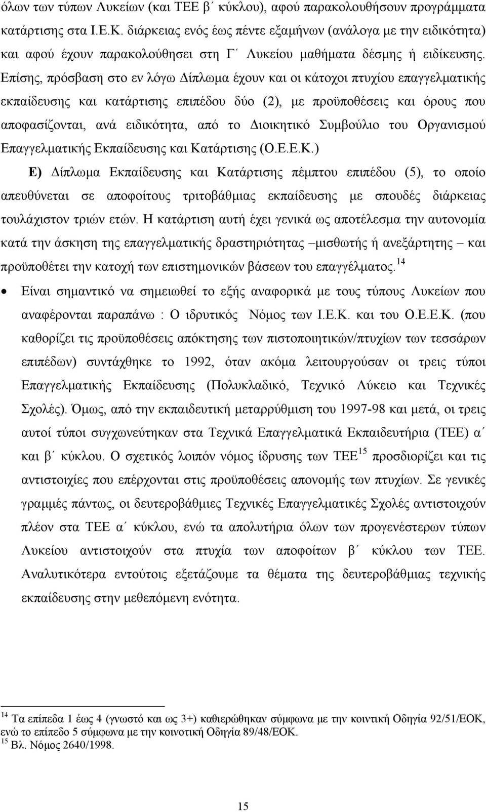 Επίσης, πρόσβαση στο εν λόγω ίπλωµα έχουν και οι κάτοχοι πτυχίου επαγγελµατικής εκπαίδευσης και κατάρτισης επιπέδου δύο (2), µε προϋποθέσεις και όρους που αποφασίζονται, ανά ειδικότητα, από το