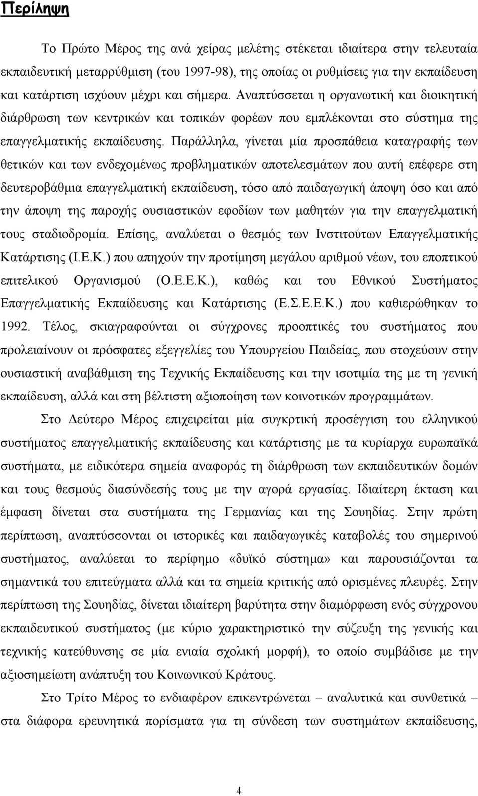 Παράλληλα, γίνεται µία προσπάθεια καταγραφής των θετικών και των ενδεχοµένως προβληµατικών αποτελεσµάτων που αυτή επέφερε στη δευτεροβάθµια επαγγελµατική εκπαίδευση, τόσο από παιδαγωγική άποψη όσο