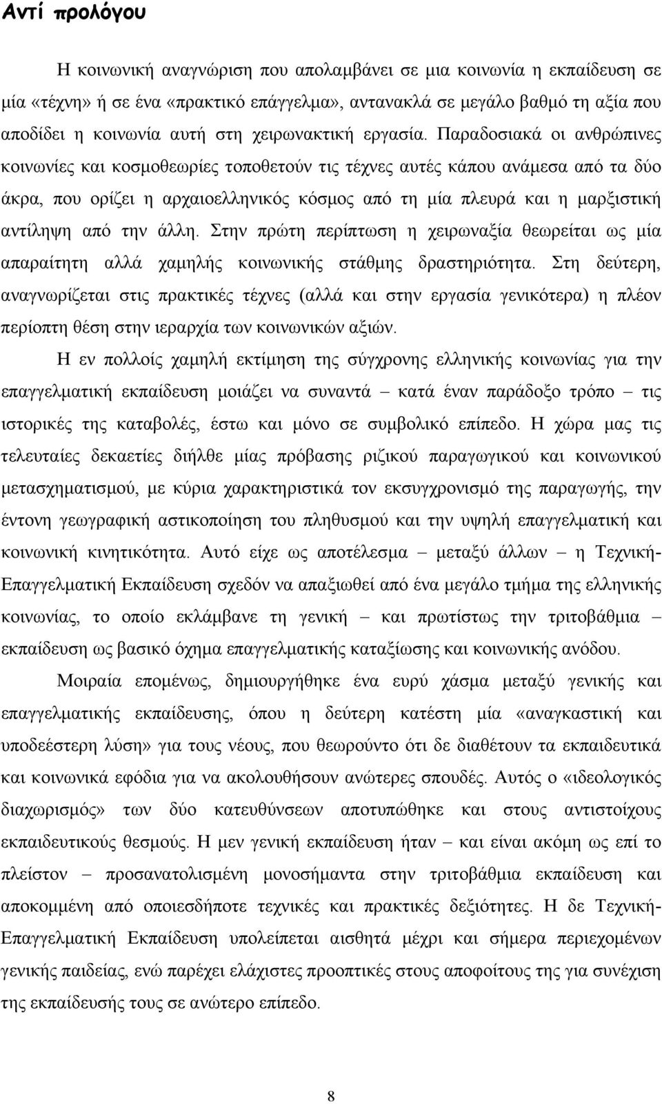 Παραδοσιακά οι ανθρώπινες κοινωνίες και κοσµοθεωρίες τοποθετούν τις τέχνες αυτές κάπου ανάµεσα από τα δύο άκρα, που ορίζει η αρχαιοελληνικός κόσµος από τη µία πλευρά και η µαρξιστική αντίληψη από την