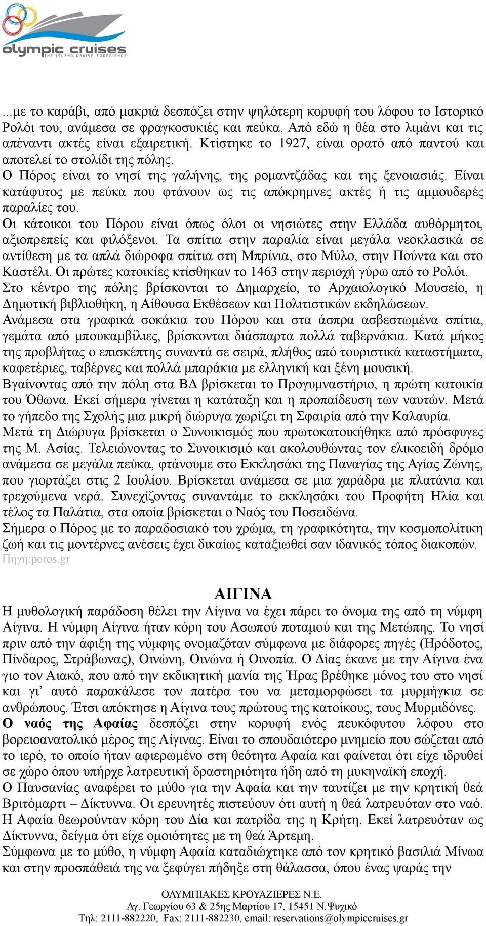 Είναι κατάφυτος με πεύκα που φτάνουν ως τις απόκρημνες ακτές ή τις αμμουδερές παραλίες του. Οι κάτοικοι του Πόρου είναι όπως όλοι οι νησιώτες στην Ελλάδα αυθόρμητοι, αξιοπρεπείς και φιλόξενοι.