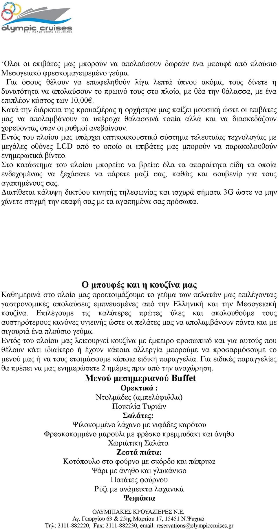 Κατά την διάρκεια της κρουαζιέρας η ορχήστρα μας παίζει μουσική ώστε οι επιβάτες μας να απολαμβάνουν τα υπέροχα θαλασσινά τοπία αλλά και να διασκεδάζουν χορεύοντας όταν οι ρυθμοί ανεβαίνουν.