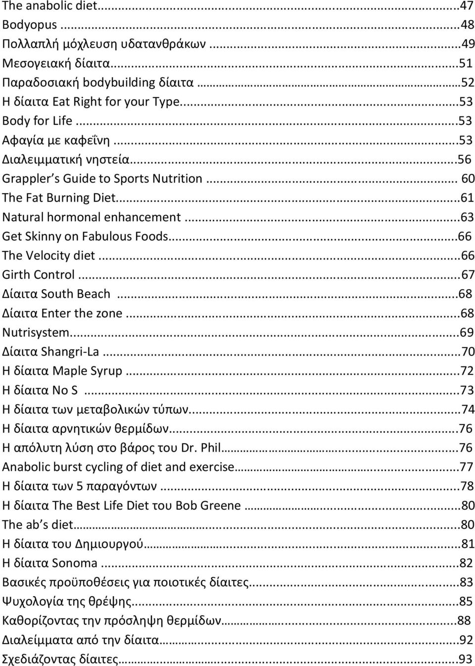 ..66 The Velocity diet...66 Girth Control...67 Δίαιτα South Beach...68 Δίαιτα Enter the zone...68 Nutrisystem...69 Δίαιτα Shangri-La...70 Η δίαιτα Maple Syrup...72 Η δίαιτα No S.