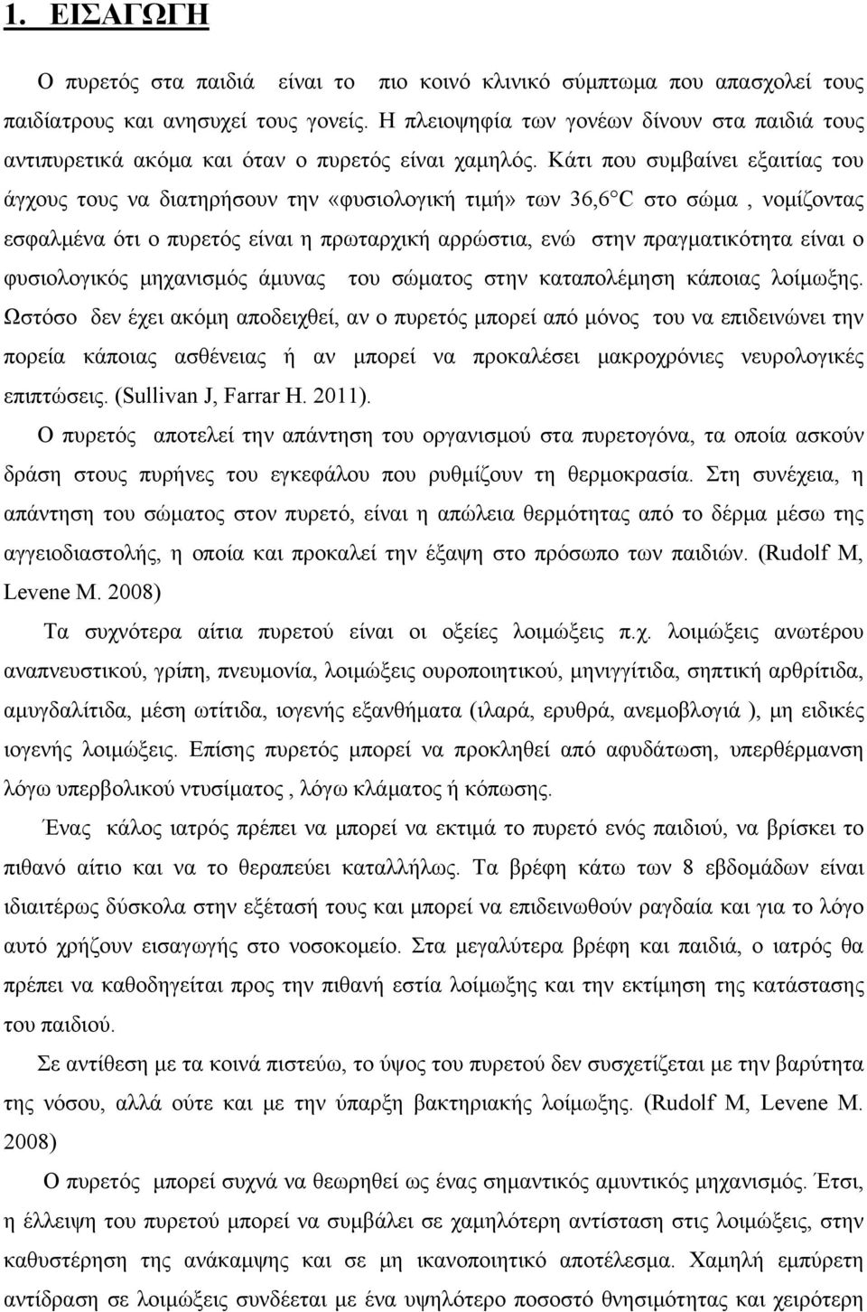 Κάτι που συμβαίνει εξαιτίας του άγχους τους να διατηρήσουν την «φυσιολογική τιμή» των 36,6 C στο σώμα, νομίζοντας εσφαλμένα ότι ο πυρετός είναι η πρωταρχική αρρώστια, ενώ στην πραγματικότητα είναι ο