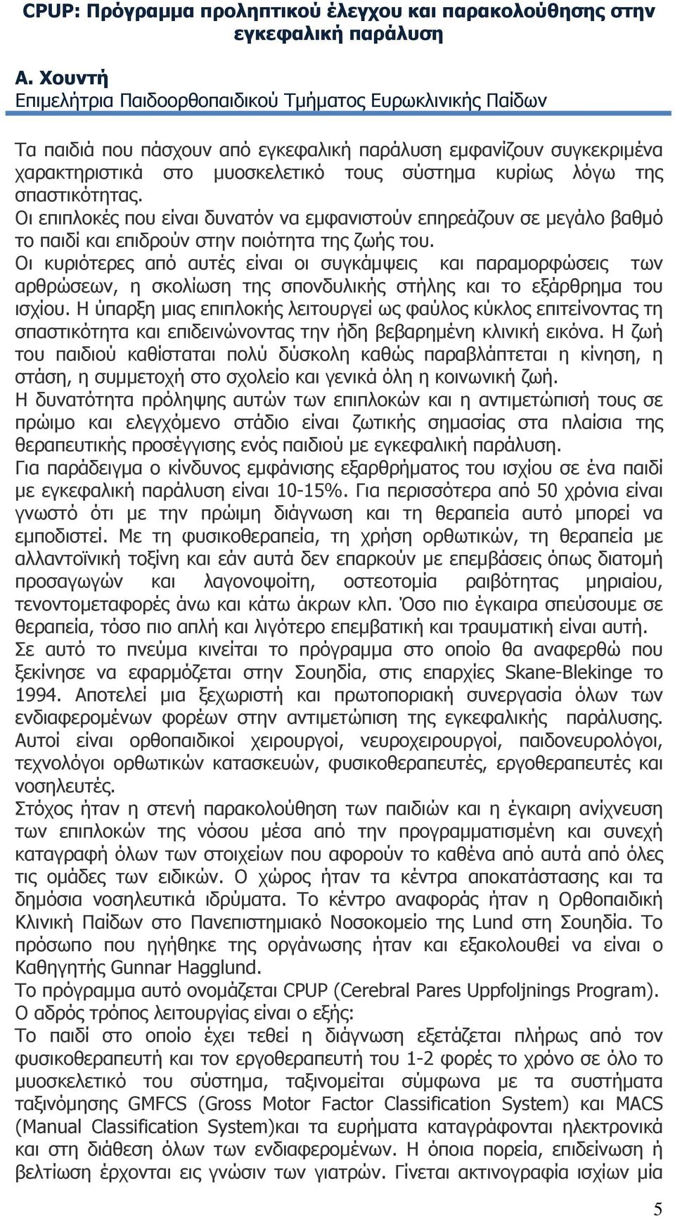 σπαστικότητας. Οι επιπλοκές που είναι δυνατόν να εμφανιστούν επηρεάζουν σε μεγάλο βαθμό το παιδί και επιδρούν στην ποιότητα της ζωής του.