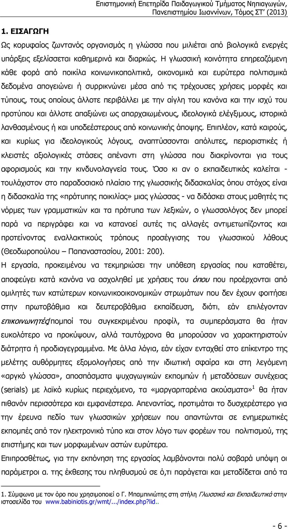 οποίους άλλοτε περιβάλλει µε την αίγλη του κανόνα και την ισχύ του προτύπου και άλλοτε απαξιώνει ως απαρχαιωµένους, ιδεολογικά ελέγξιµους, ιστορικά λανθασµένους ή και υποδεέστερους από κοινωνικής