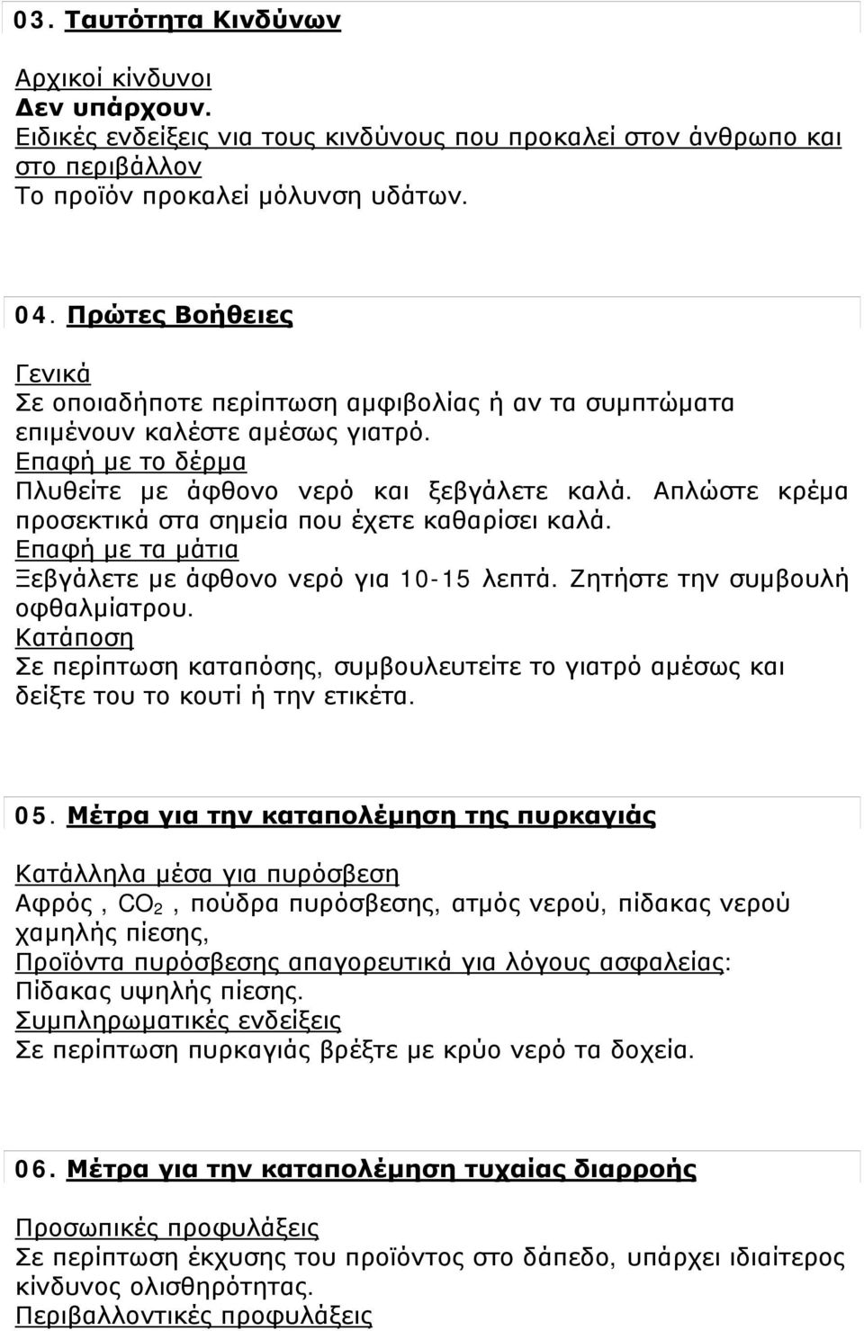 Απλώστε κρέμα προσεκτικά στα σημεία που έχετε καθαρίσει καλά. Επαφή με τα μάτια Ξεβγάλετε με άφθονο νερό για 10-15 λεπτά. Ζητήστε την συμβουλή οφθαλμίατρου.