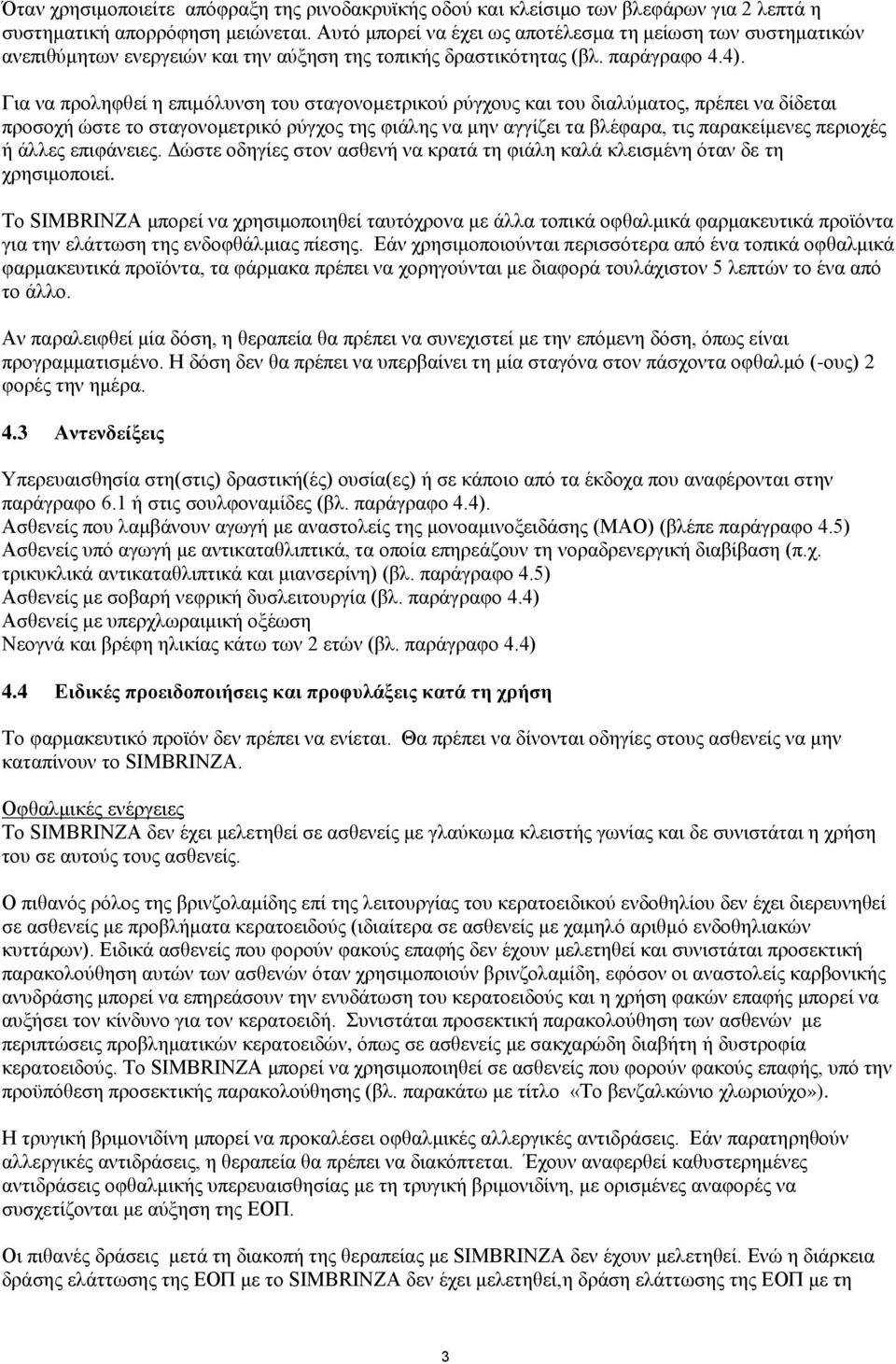 Για να προληφθεί η επιµόλυνση του σταγονοµετρικού ρύγχους και του διαλύματος, πρέπει να δίδεται προσοχή ώστε το σταγονομετρικό ρύγχος της φιάλης να μην αγγίζει τα βλέφαρα, τις παρακείμενες περιοχές ή