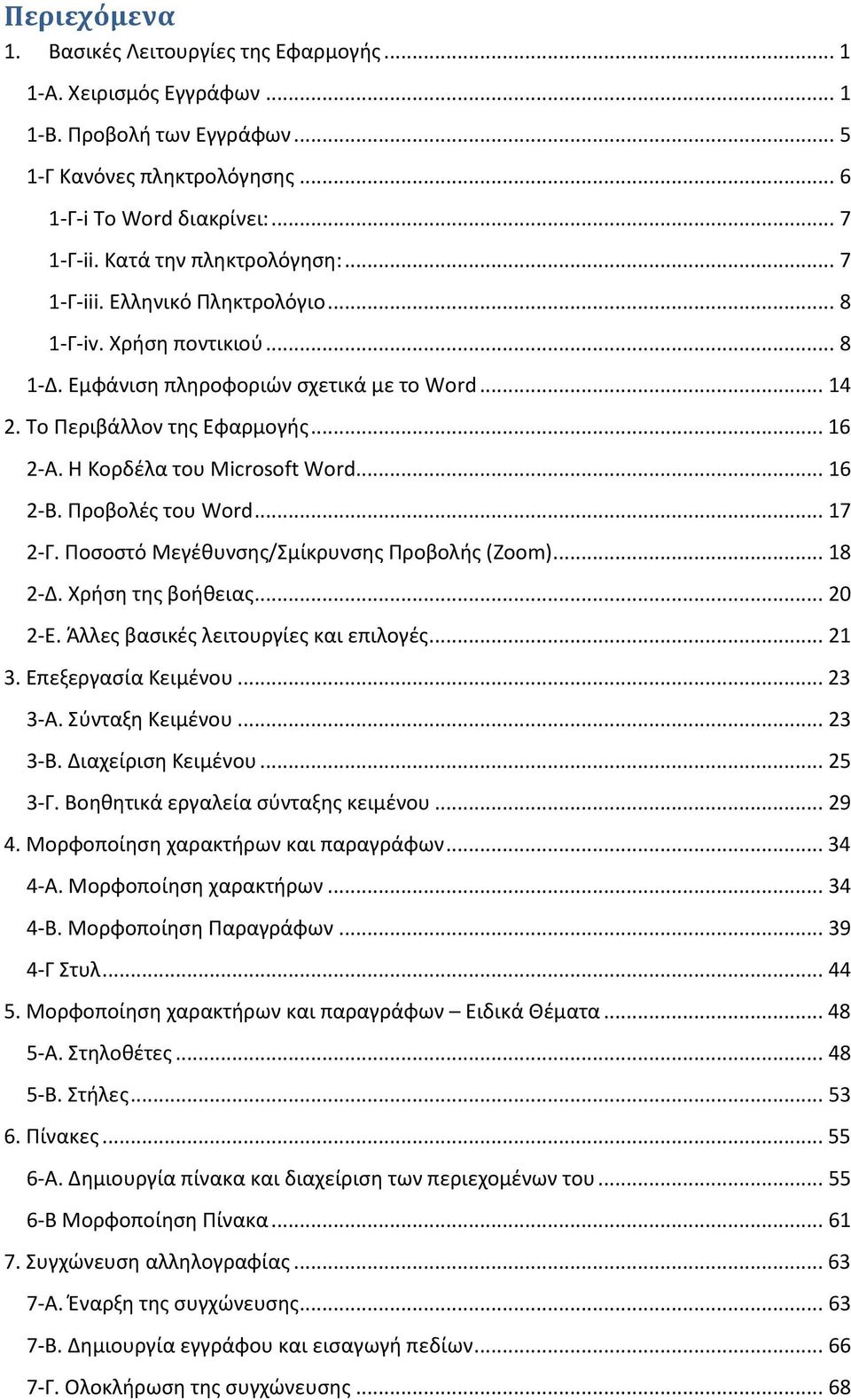 Η Κορδέλα του Microsoft Word... 16 2-Β. Προβολές του Word... 17 2-Γ. Ποσοστό Μεγέθυνσης/Σμίκρυνσης Προβολής (Zoom)... 18 2-Δ. Χρήση της βοήθειας... 20 2-Ε. Άλλες βασικές λειτουργίες και επιλογές.