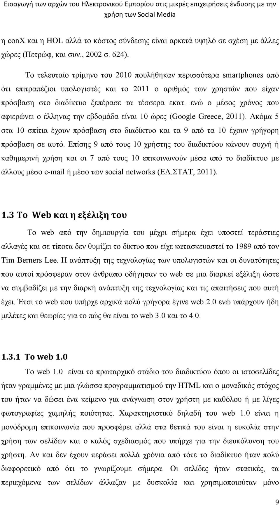 ενώ ο μέσος χρόνος που αφιερώνει ο έλληνας την εβδομάδα είναι 10 ώρες (Google Greece, 2011). Ακόμα 5 στα 10 σπίτια έχουν πρόσβαση στο διαδίκτυο και τα 9 από τα 10 έχουν γρήγορη πρόσβαση σε αυτό.