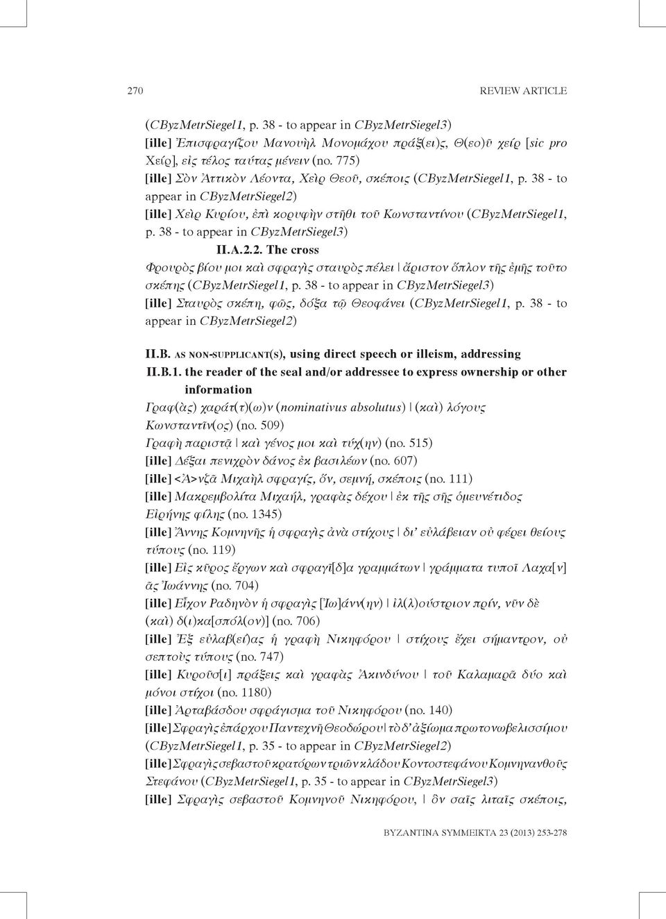 38 - to appear in CByzMetrSiegel3) II.A.2.2. The cross Φρουρὸς βίου μοι καὶ σφραγὶς σταυρὸς πέλει ἄριστον ὅπλον τῆς ἐμῆς τοῦτο σκέπης (CByzMetrSiegel1, p.