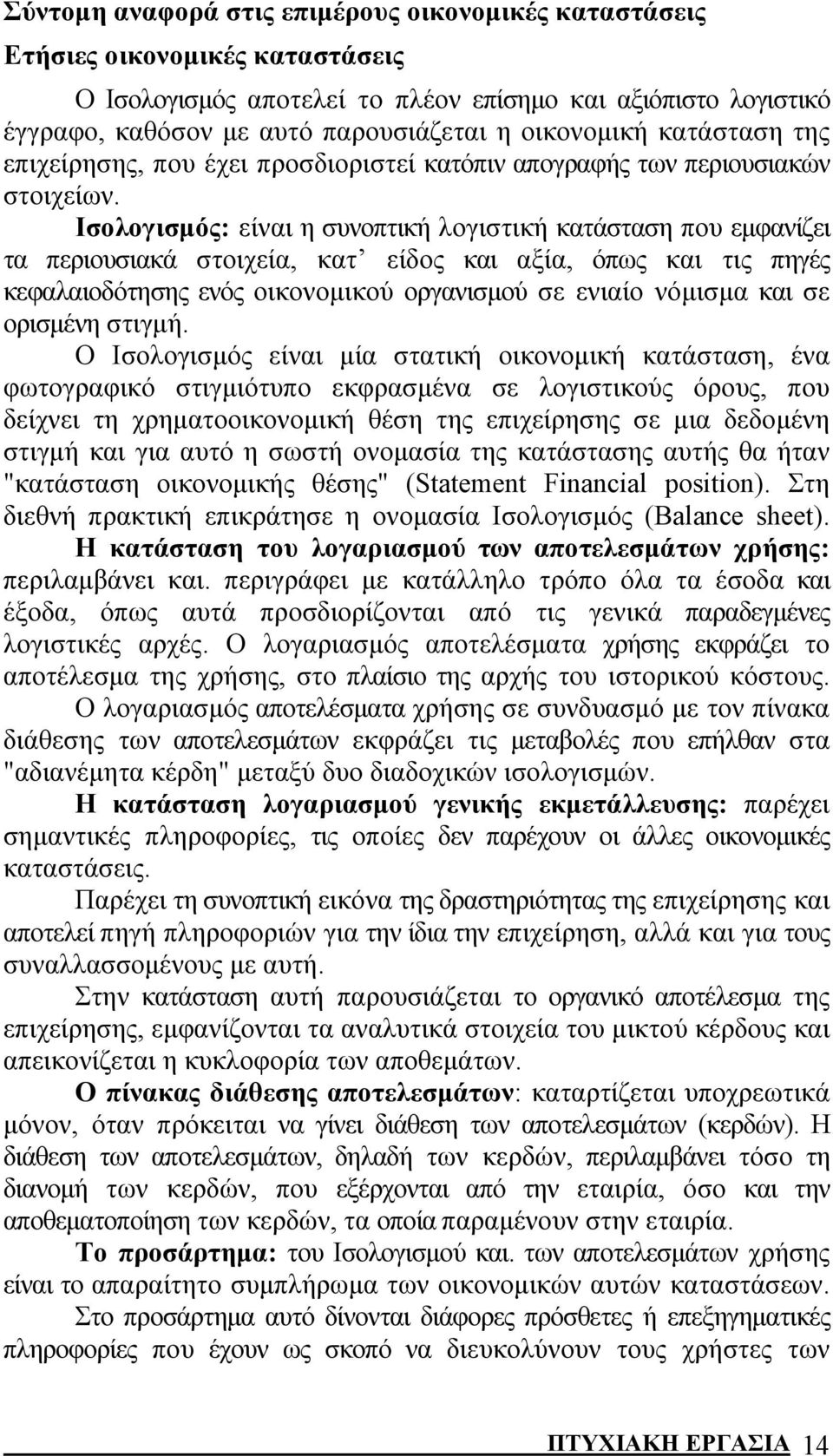 Ισολογισμός: είναι η συνοπτική λογιστική κατάσταση που εμφανίζει τα περιουσιακά στοιχεία, κατ είδος και αξία, όπως και τις πηγές κεφαλαιοδότησης ενός οικονομικού οργανισμού σε ενιαίο νόμισμα και σε