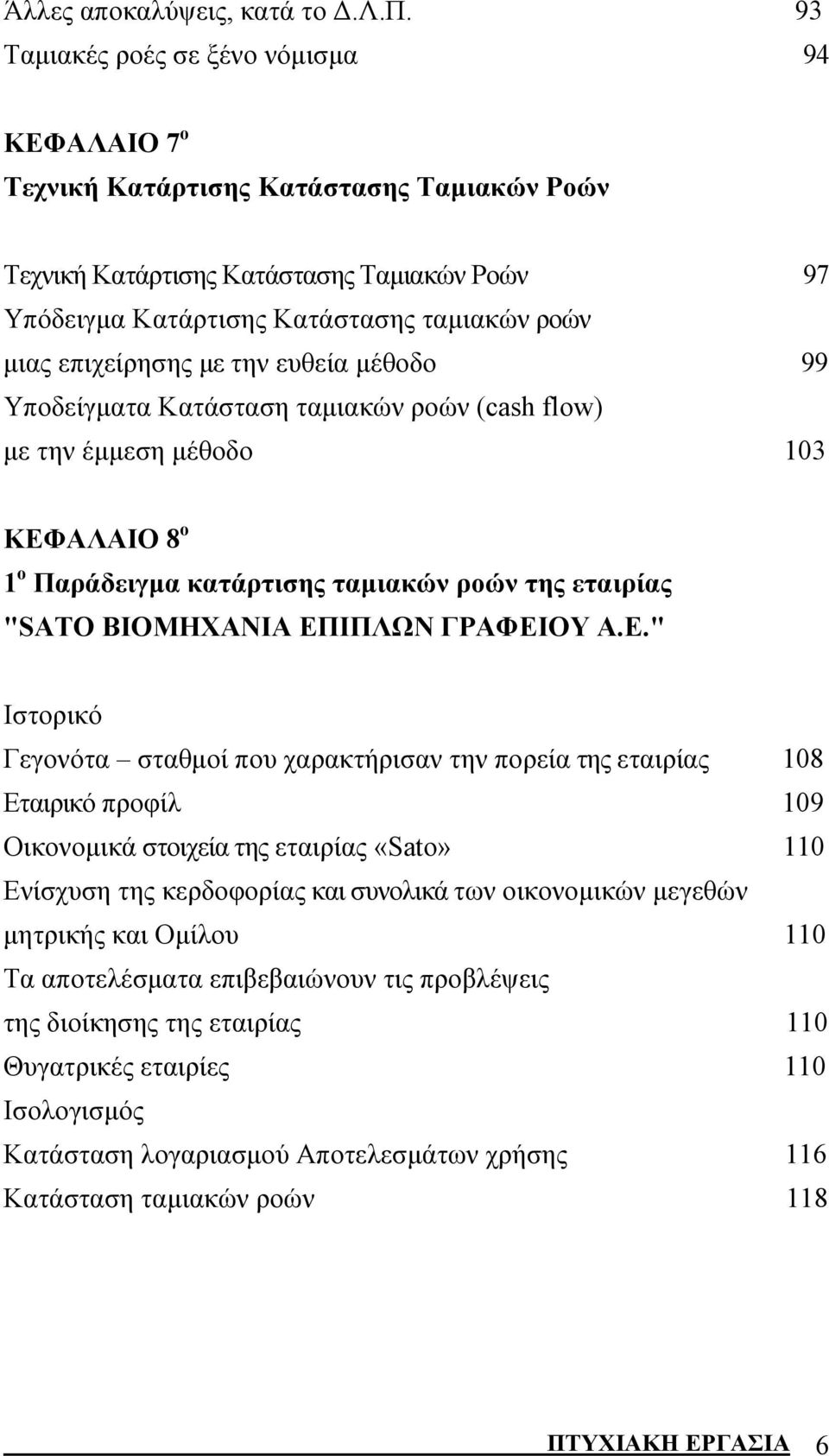 επιχείρησης με την ευθεία μέθοδο 99 Υποδείγματα Κατάσταση ταμιακών ροών (cash flow) με την έμμεση μέθοδο 103 ΚΕΦΑΛΑΙΟ 8 ο 1 ο Παράδειγμα κατάρτισης ταμιακών ροών της εταιρίας "SΑΤΟ ΒΙΟΜΗΧΑΝΙΑ ΕΠΙΠΛΩΝ