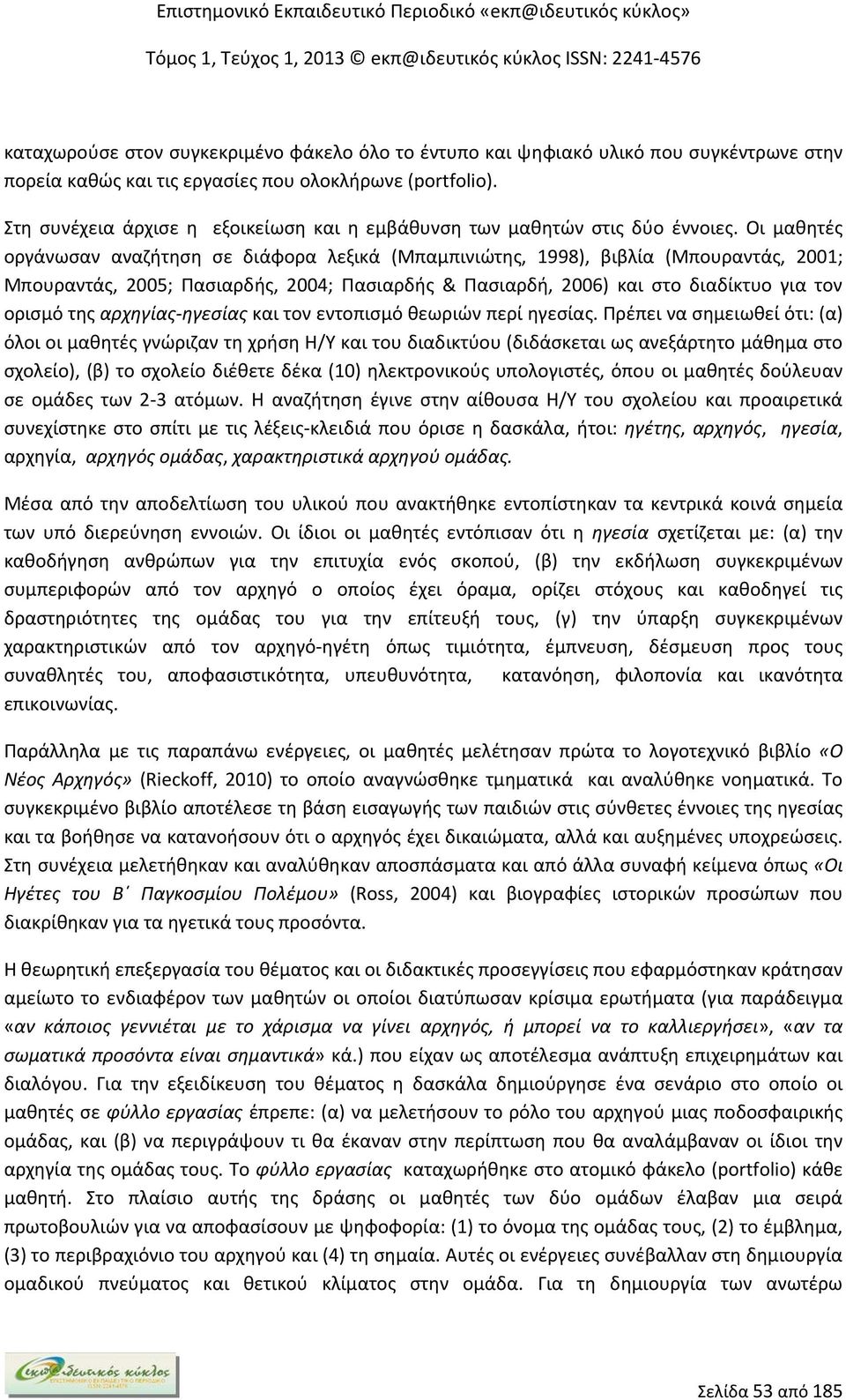 Οι μαθητές οργάνωσαν αναζήτηση σε διάφορα λεξικά (Μπαμπινιώτης, 1998), βιβλία (Μπουραντάς, 2001; Μπουραντάς, 2005; Πασιαρδής, 2004; Πασιαρδής & Πασιαρδή, 2006) και στο διαδίκτυο για τον ορισμό της