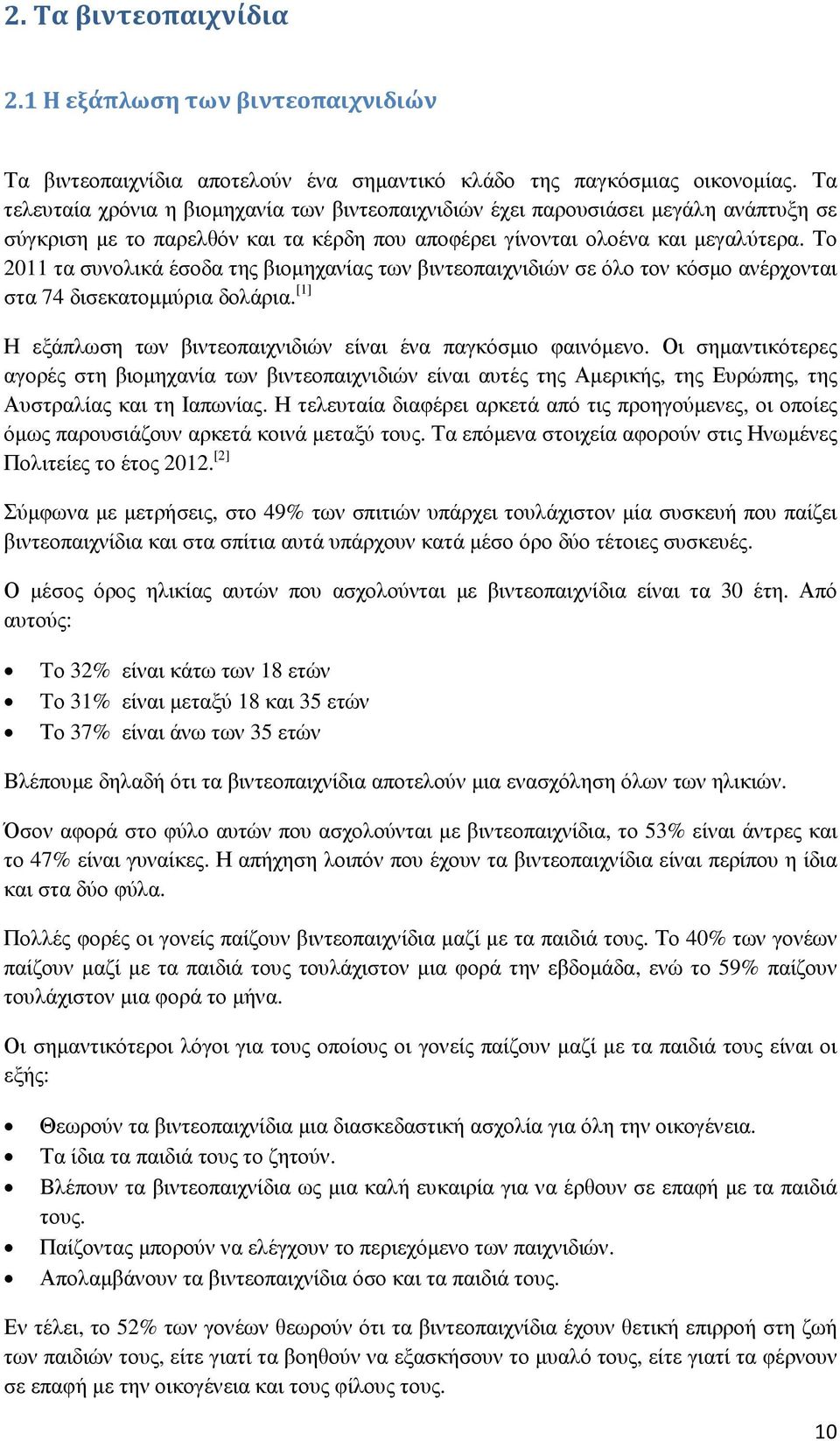 Το 2011 τα συνολικά έσοδα της βιοµηχανίας των βιντεοπαιχνιδιών σε όλο τον κόσµο ανέρχονται στα 74 δισεκατοµµύρια δολάρια. [1] Η εξάπλωση των βιντεοπαιχνιδιών είναι ένα παγκόσµιο φαινόµενο.