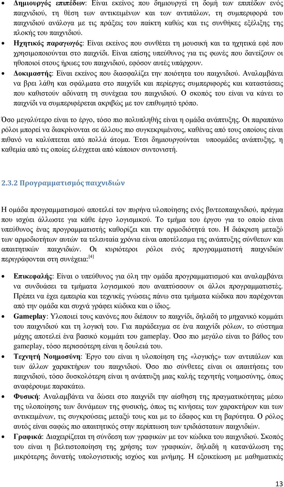 Είναι επίσης υπεύθυνος για τις φωνές που δανείζουν οι ηθοποιοί στους ήρωες του παιχνιδιού, εφόσον αυτές υπάρχουν. οκιµαστής: Είναι εκείνος που διασφαλίζει την ποιότητα του παιχνιδιού.