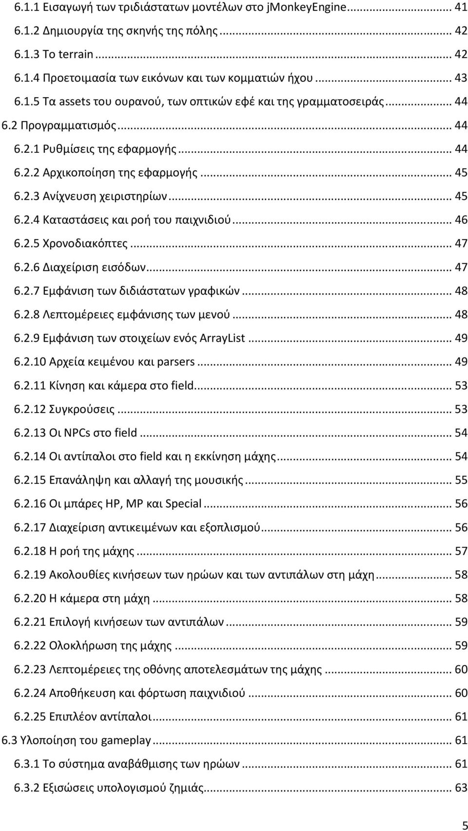 .. 47 6.2.6 Διαχείριση εισόδων... 47 6.2.7 Εμφάνιση των διδιάστατων γραφικών... 48 6.2.8 Λεπτομέρειες εμφάνισης των μενού... 48 6.2.9 Εμφάνιση των στοιχείων ενός ArrayList... 49 6.2.10 Αρχεία κειμένου και parsers.