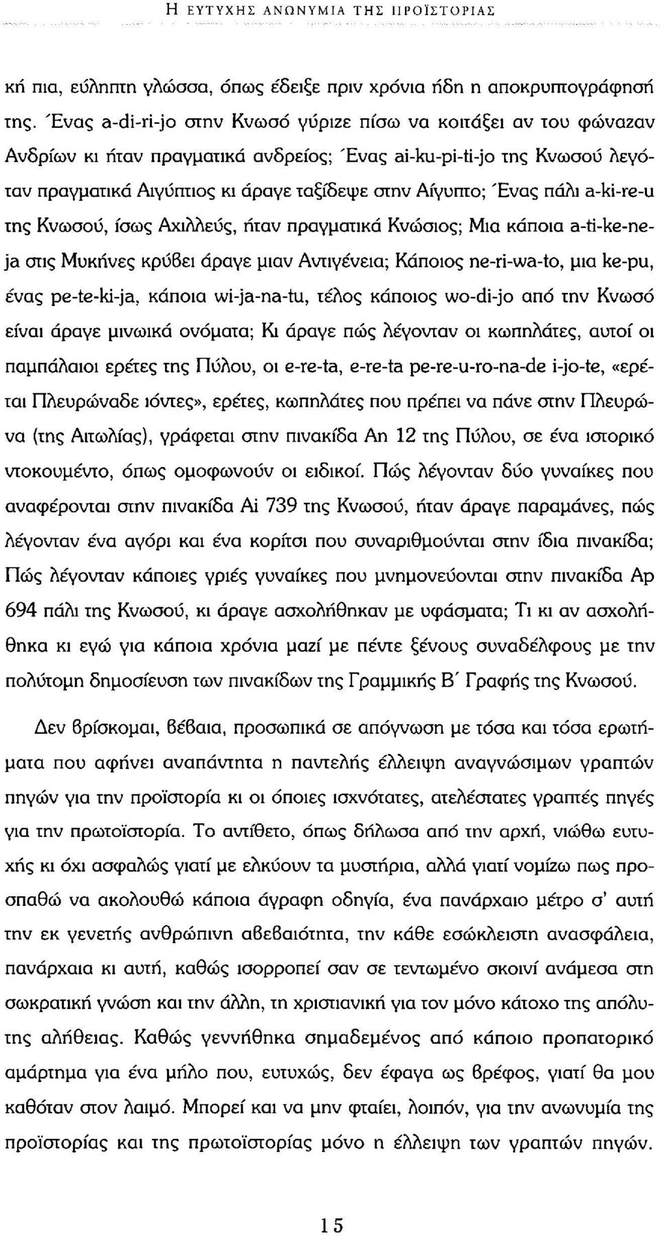 πάλι a-ki-re-u της Κνωσού, ίσως Αχιλλεύς, ήταν πραγματικά Κνώσιος; Μια κάποια a-ti-ke-neja στις Μυκήνες κρύβει άραγε μιαν Αντιγένεια; Κάποιος ne-ri-wa-to, μια ke-pu, ένας pe-te-ki-ja, κάποια