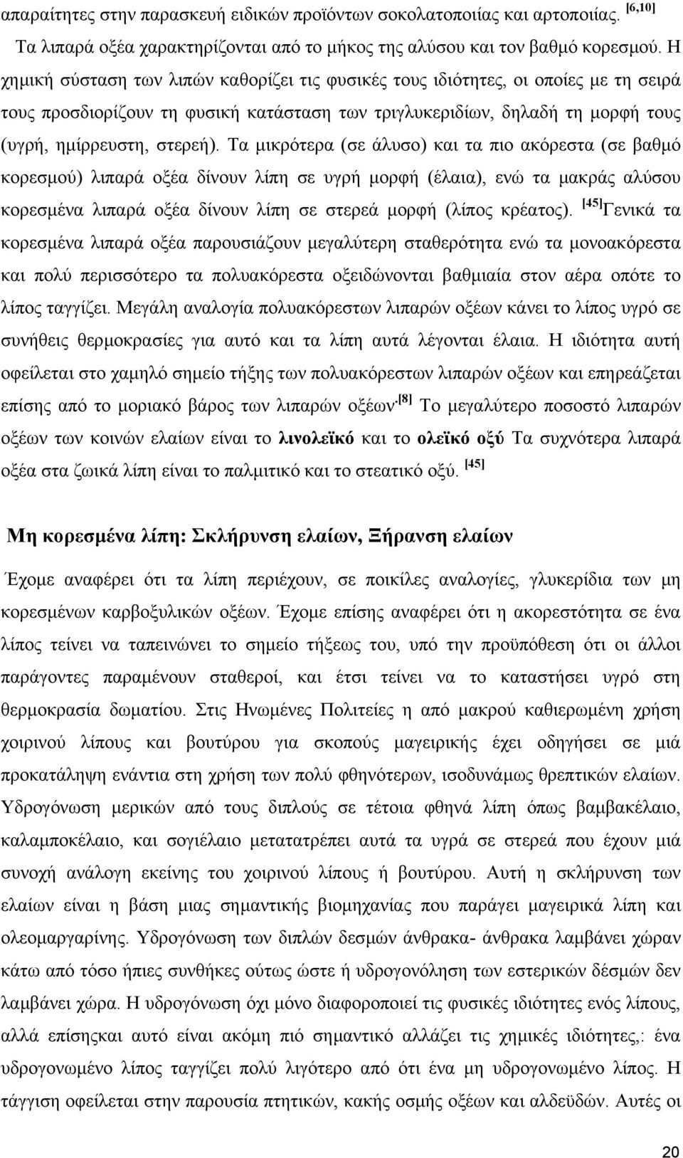 Τα µικρότερα (σε άλυσο) και τα πιο ακόρεστα (σε βαθµό κορεσµού) λιπαρά οξέα δίνουν λίπη σε υγρή µορφή (έλαια), ενώ τα µακράς αλύσου κορεσµένα λιπαρά οξέα δίνουν λίπη σε στερεά µορφή (λίπος κρέατος).