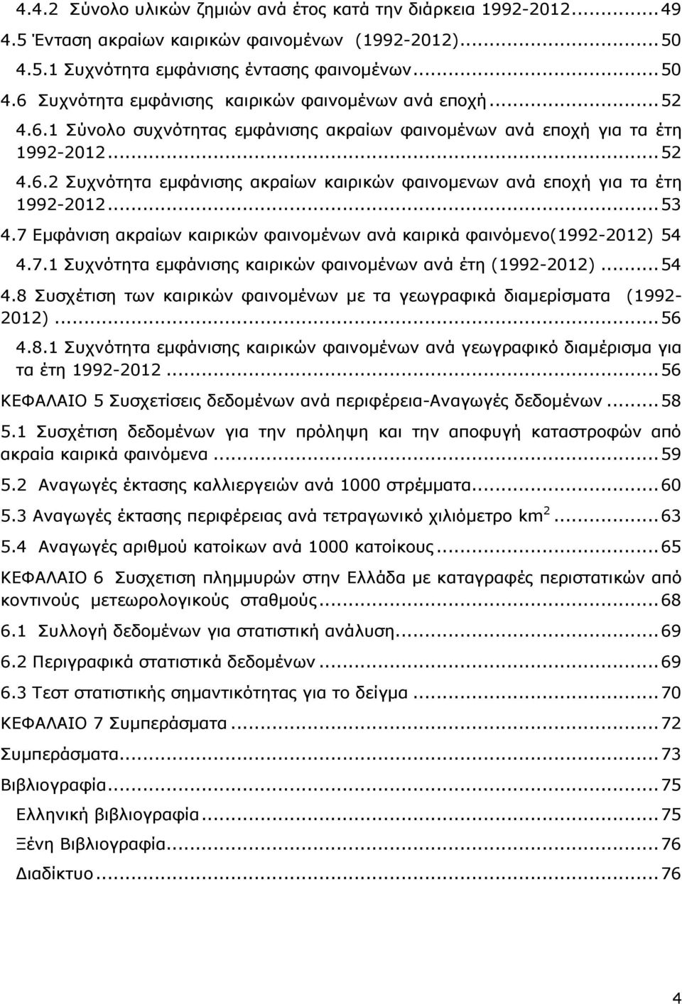 7 Εμφάνιση ακραίων καιρικών φαινομένων ανά καιρικά φαινόμενο(1992-2012) 54 4.7.1 Συχνότητα εμφάνισης καιρικών φαινομένων ανά έτη (1992-2012)... 54 4.8 Συσχέτιση των καιρικών φαινομένων με τα γεωγραφικά διαμερίσματα (1992-2012).