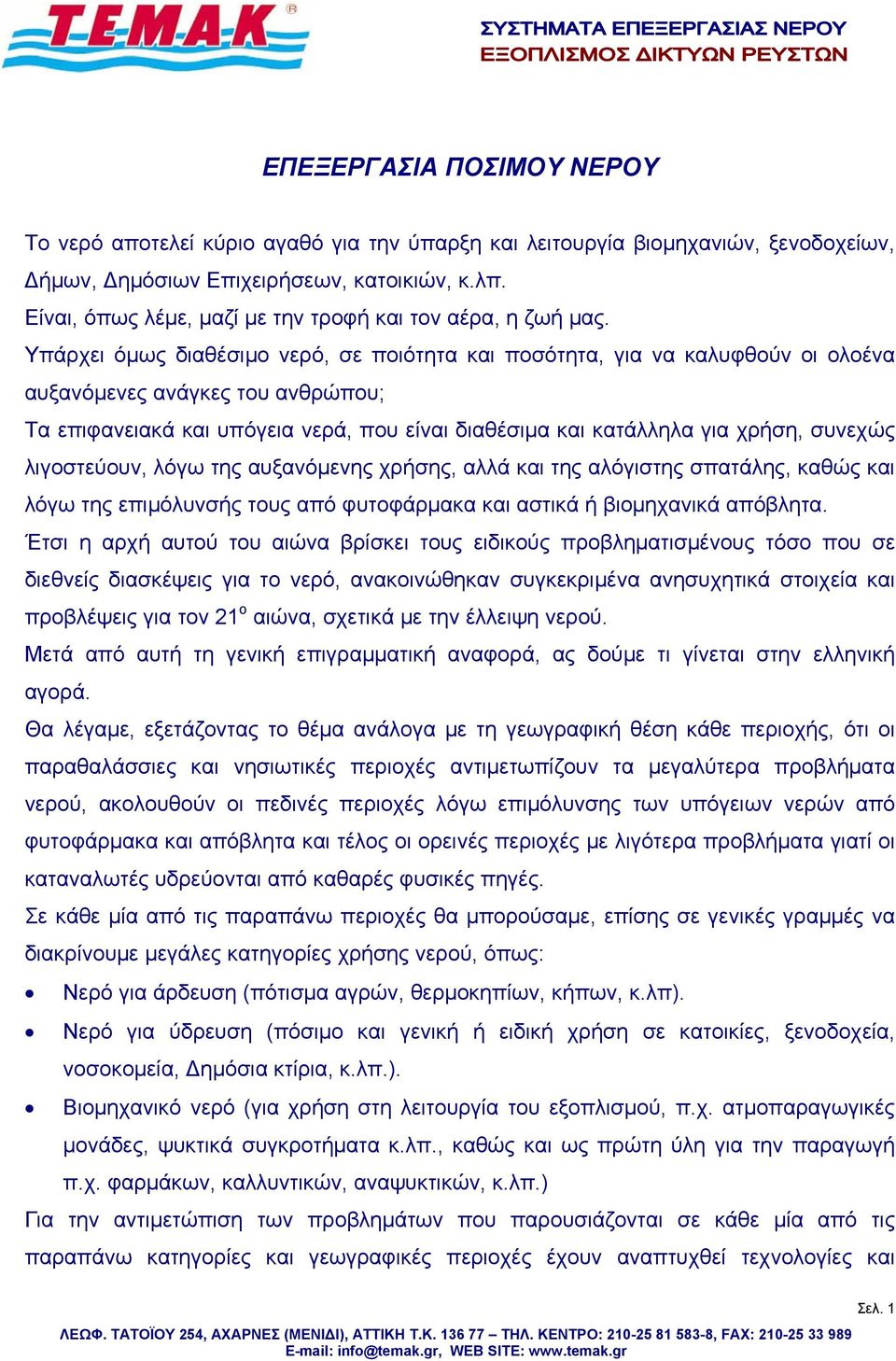 Υπάρχει όμως διαθέσιμο νερό, σε ποιότητα και ποσότητα, για να καλυφθούν οι ολοένα αυξανόμενες ανάγκες του ανθρώπου; Τα επιφανειακά και υπόγεια νερά, που είναι διαθέσιμα και κατάλληλα για χρήση,