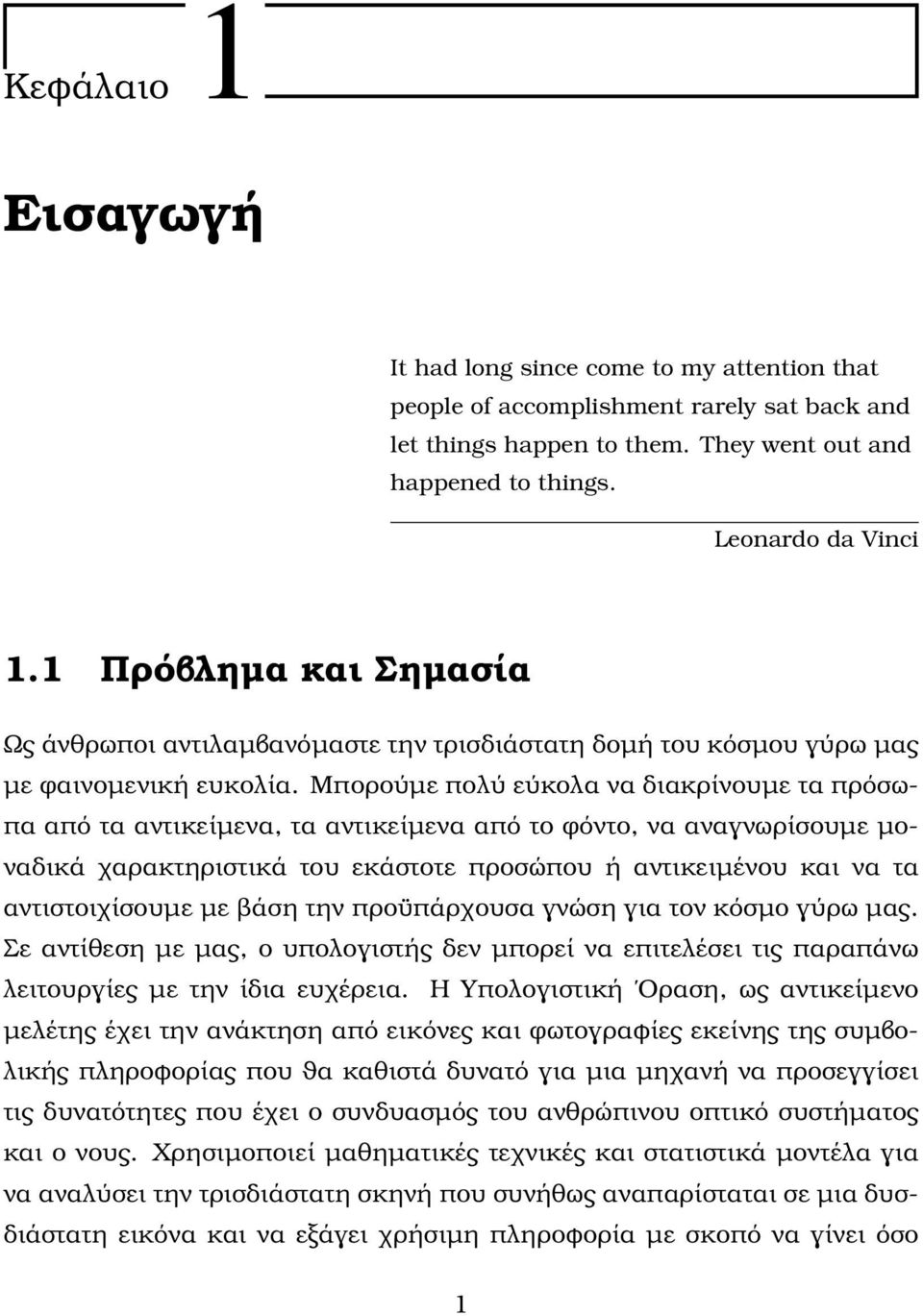 Μπορούµε πολύ εύκολα να διακρίνουµε τα πρόσωπα από τα αντικείµενα, τα αντικείµενα από το ϕόντο, να αναγνωρίσουµε µοναδικά χαρακτηριστικά του εκάστοτε προσώπου ή αντικειµένου και να τα αντιστοιχίσουµε