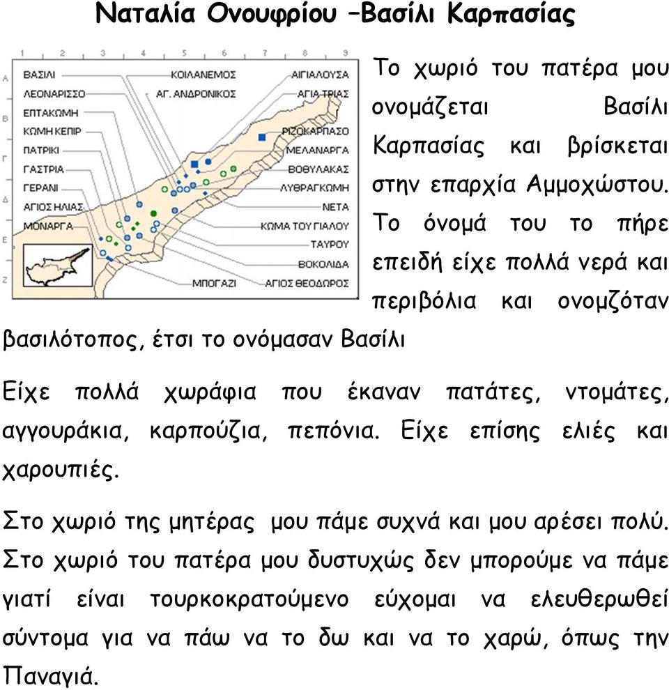 πατάτες, ντομάτες, αγγουράκια, καρπούζια, πεπόνια. Είχε επίσης ελιές και χαρουπιές. Στο χωριό της μητέρας μου πάμε συχνά και μου αρέσει πολύ.