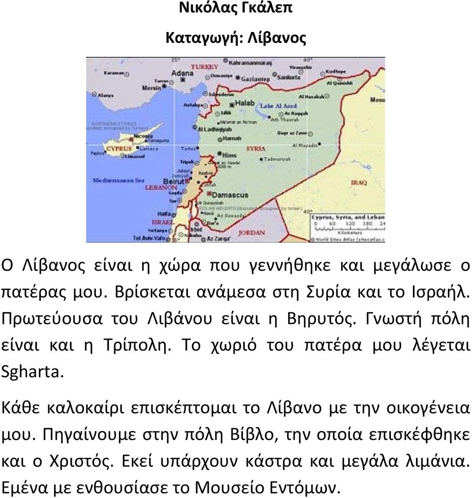 Το χωριό του πατέρα μου λέγεται Sgharta. Κάθε καλοκαίρι επισκέπτομαι το Λίβανο με την οικογένεια μου.