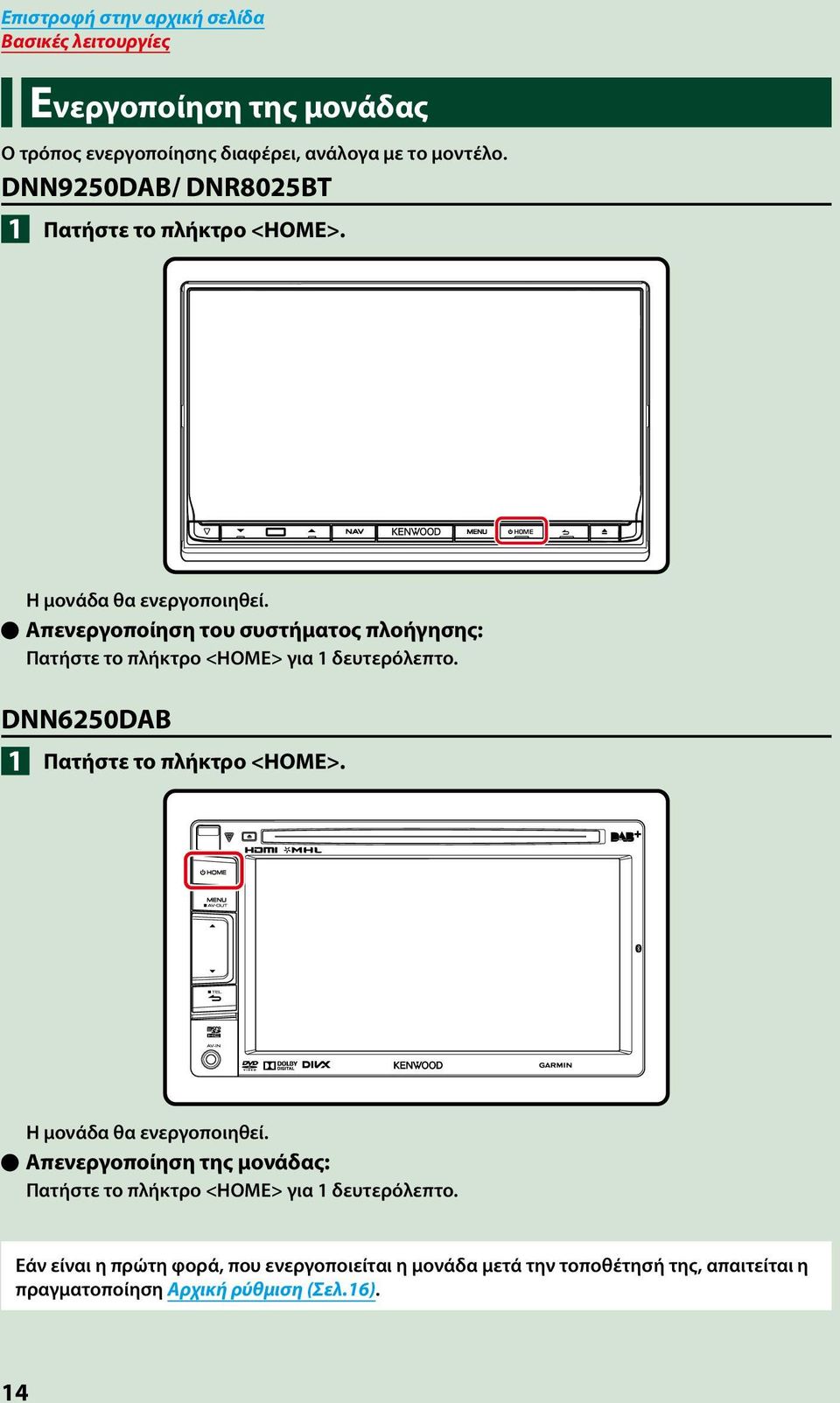 ööαπενεργοποίηση του συστήματος πλοήγησης: Πατήστε το πλήκτρο <HOME> για 1 δευτερόλεπτο. DNN6250DAB 1 Πατήστε το πλήκτρο <HOME>.
