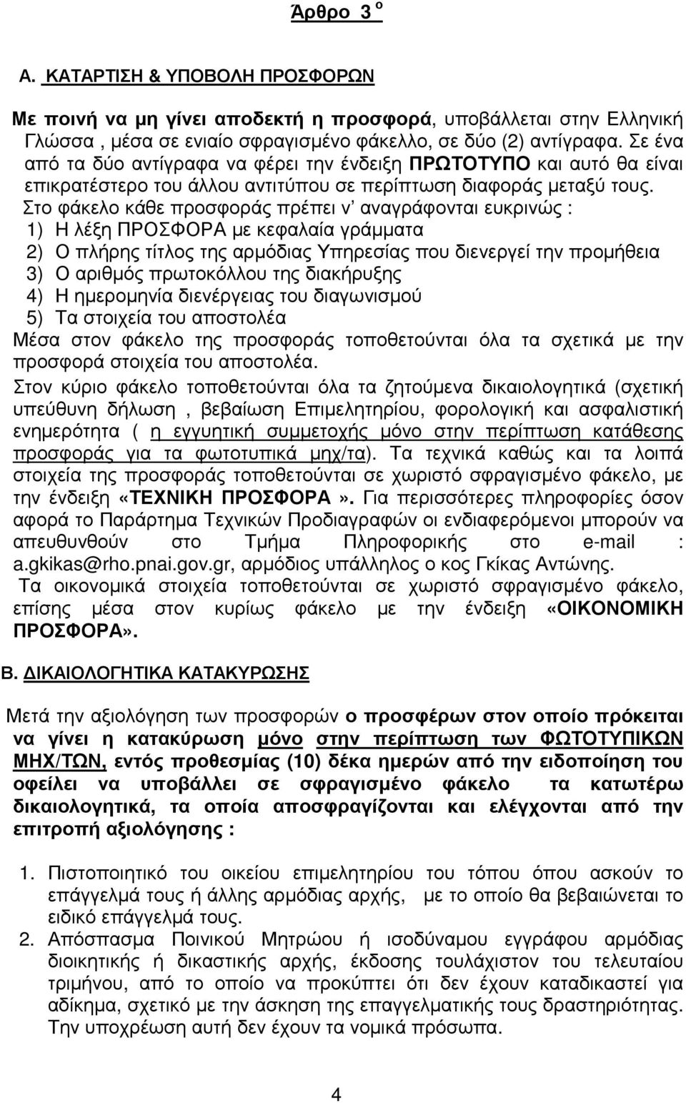 Στο φάκελο κάθε προσφοράς πρέπει ν αναγράφονται ευκρινώς : 1) H λέξη ΠΡΟΣΦΟΡΑ µε κεφαλαία γράµµατα 2) Ο πλήρης τίτλος της αρµόδιας Υπηρεσίας που διενεργεί την προµήθεια 3) Ο αριθµός πρωτοκόλλου της