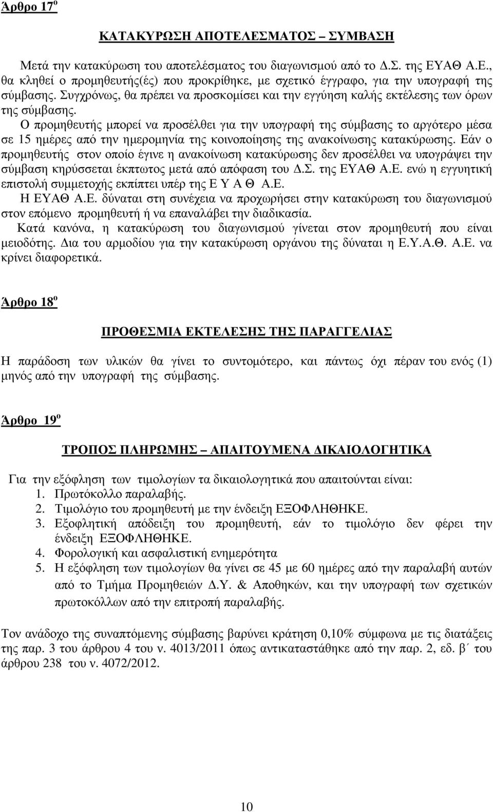 Ο προµηθευτής µπορεί να προσέλθει για την υπογραφή της σύµβασης το αργότερο µέσα σε 15 ηµέρες από την ηµεροµηνία της κοινοποίησης της ανακοίνωσης κατακύρωσης.