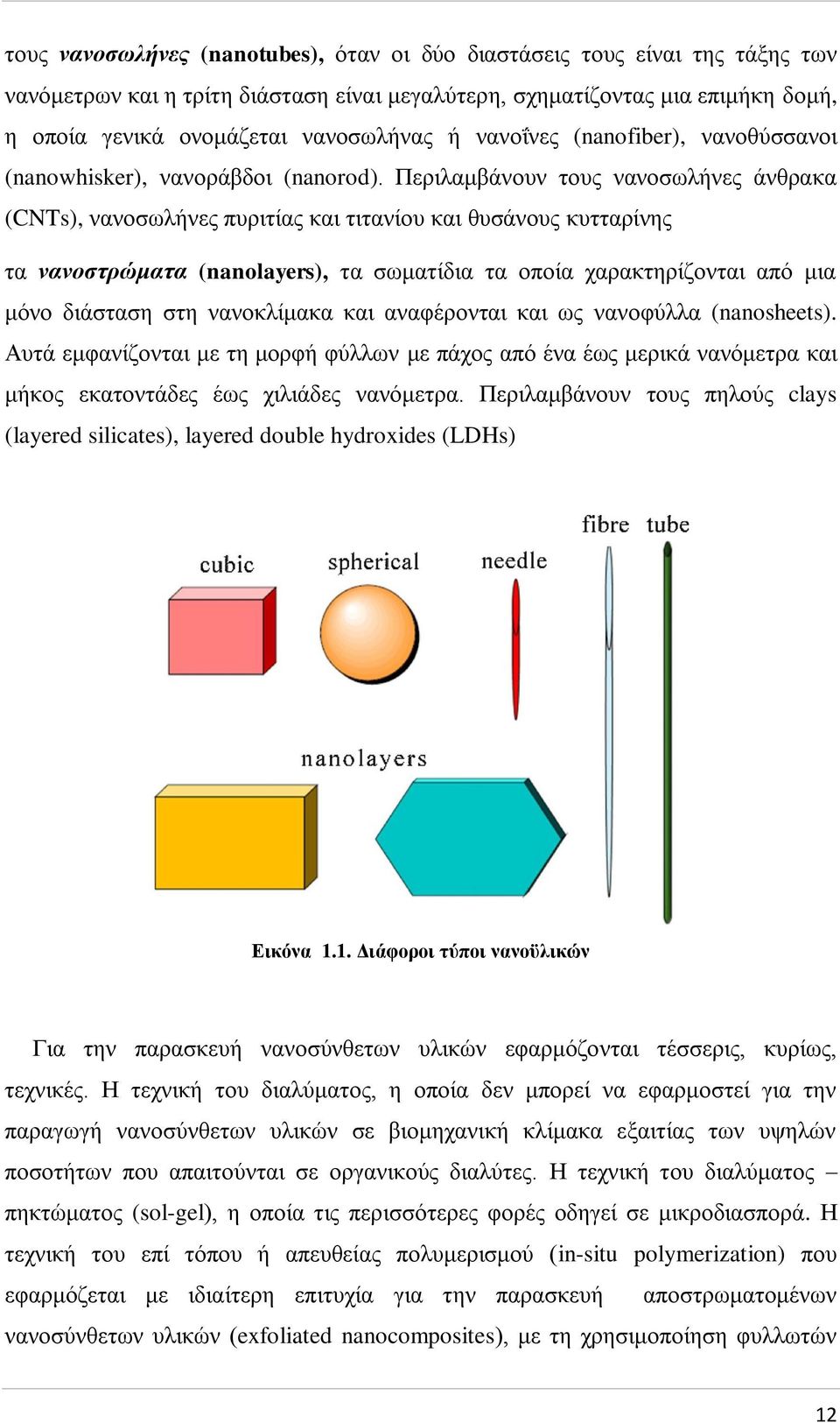 Περιλαμβάνουν τους νανοσωλήνες άνθρακα (CNTs), νανοσωλήνες πυριτίας και τιτανίου και θυσάνους κυτταρίνης τα νανοστρώματα (nanolayers), τα σωματίδια τα οποία χαρακτηρίζονται από μια μόνο διάσταση στη