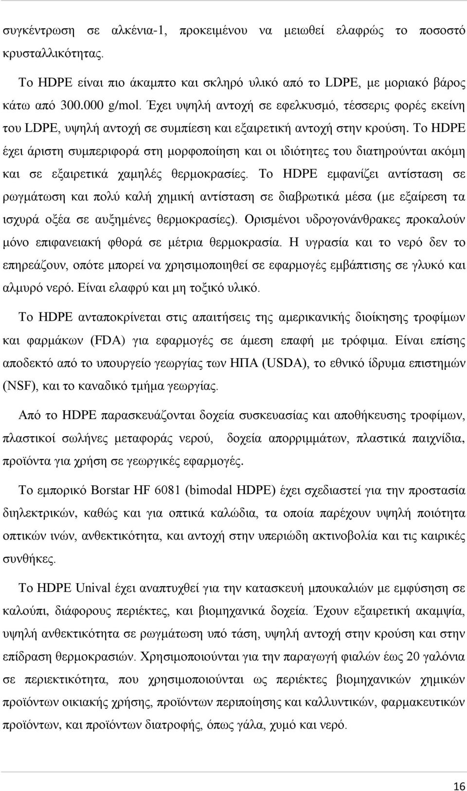 Το HDPE έχει άριστη συμπεριφορά στη μορφοποίηση και οι ιδιότητες του διατηρούνται ακόμη και σε εξαιρετικά χαμηλές θερμοκρασίες.