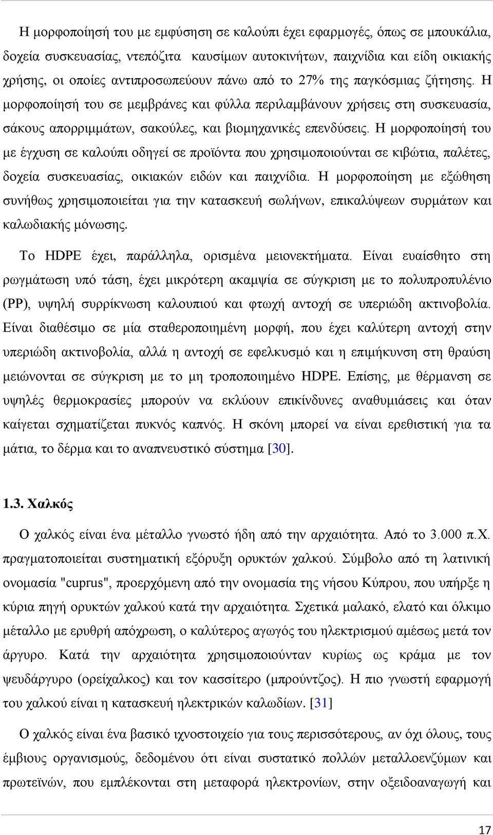 Η μορφοποίησή του με έγχυση σε καλούπι οδηγεί σε προϊόντα που χρησιμοποιούνται σε κιβώτια, παλέτες, δοχεία συσκευασίας, οικιακών ειδών και παιχνίδια.