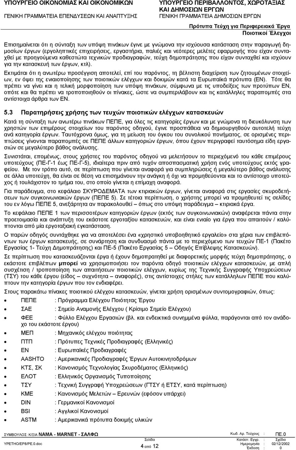 Εκτιµάται ότι η ανωτέρω προσέγγιση αποτελεί, επί του παρόντος, τη βέλτιστη διαχείριση των ζητουµένων στοιχείων, εν όψει της ενιαιοποίησης των ποιοτικών ελέγχων και δοκιµών κατά τα Ευρωπαϊκά πρότυπα