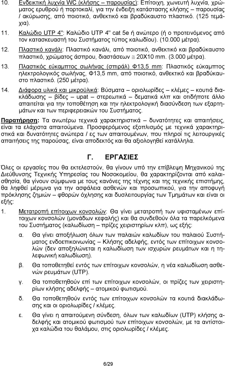 Πλαστικό κανάλι: Πλαστικό κανάλι, από ποιοτικό, ανθεκτικό και βραδύκαυστο πλαστικό, χρώματος άσπρου, διαστάσεων 20Χ10 mm. (3.000 μέτρα). 13.